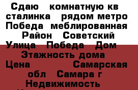 Сдаю 1 комнатную кв-“сталинка“  рядом метро Победа, меблированная. › Район ­ Советский › Улица ­ Победа › Дом ­ 69 › Этажность дома ­ 5 › Цена ­ 11 000 - Самарская обл., Самара г. Недвижимость » Квартиры аренда   